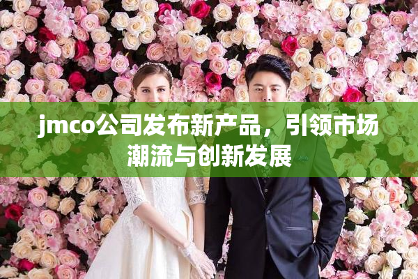 jmco公司发布新产品，引领市场潮流与创新发展