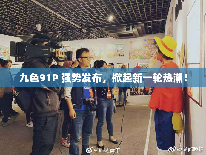 九色91P 强势发布，掀起新一轮热潮！
