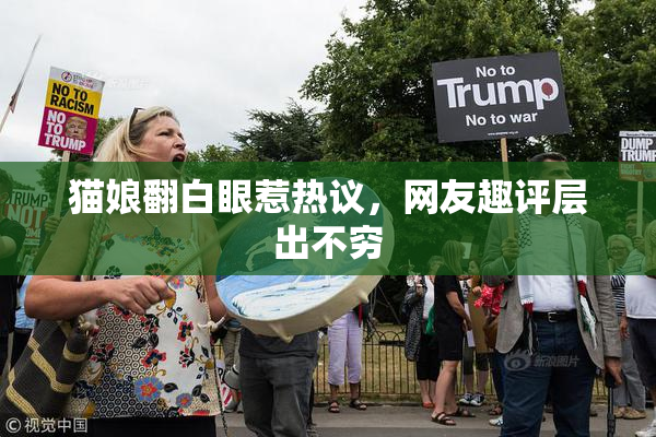猫娘翻白眼惹热议，网友趣评层出不穷