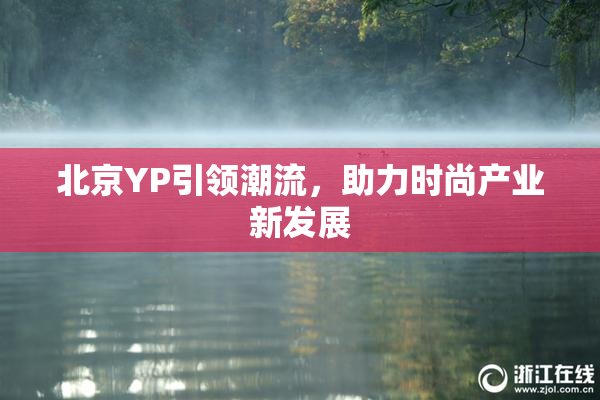 北京YP引领潮流，助力时尚产业新发展