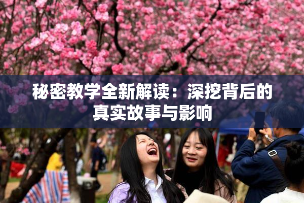 秘密教学全新解读：深挖背后的真实故事与影响