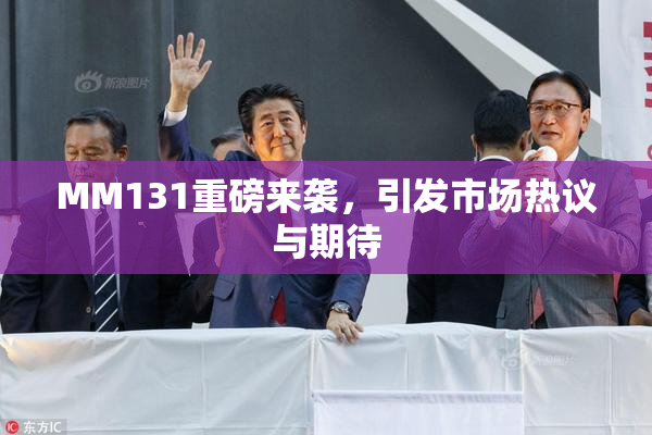 MM131重磅来袭，引发市场热议与期待