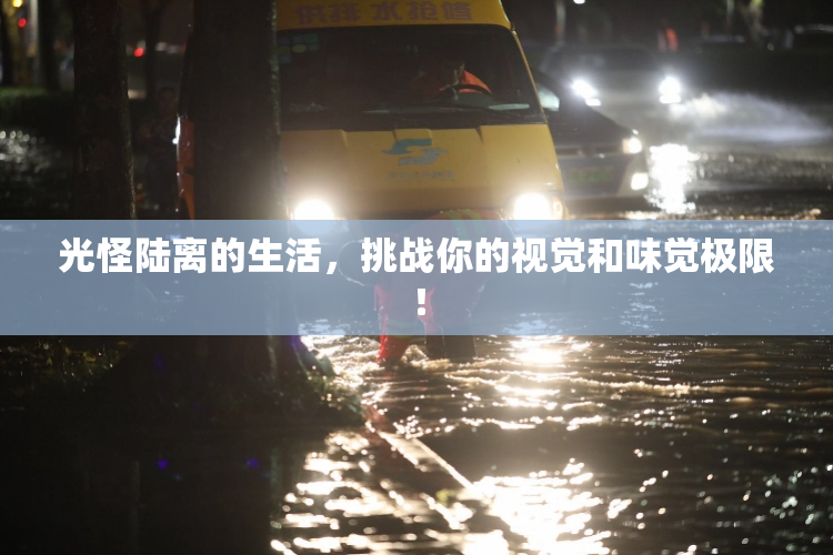 光怪陆离的生活，挑战你的视觉和味觉极限！