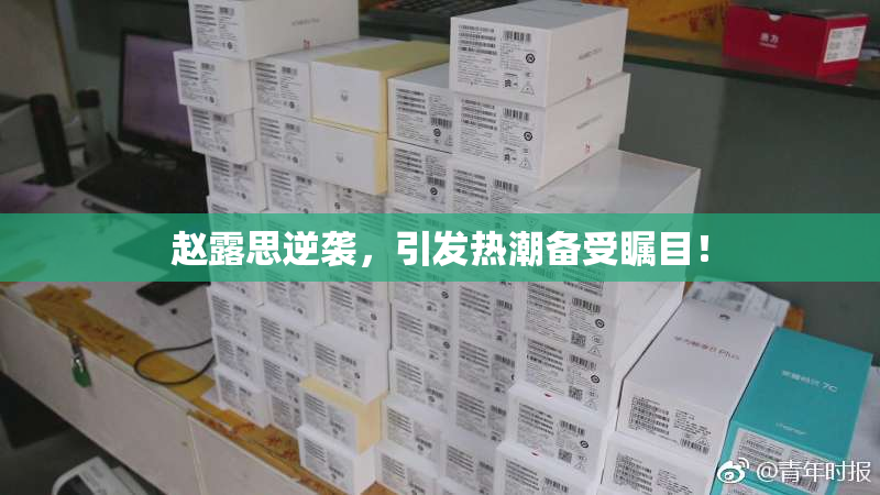 赵露思逆袭，引发热潮备受瞩目！
