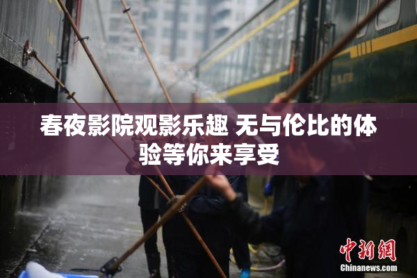 春夜影院观影乐趣 无与伦比的体验等你来享受