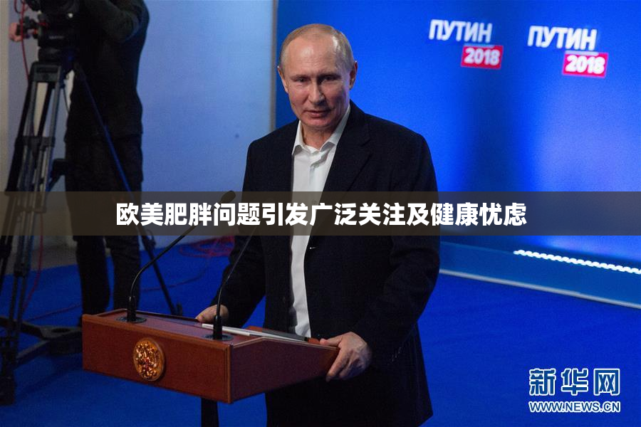 欧美肥胖问题引发广泛关注及健康忧虑