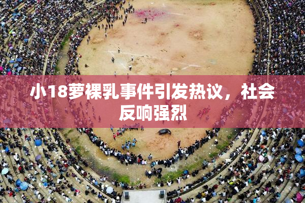 小18萝裸乳事件引发热议，社会反响强烈