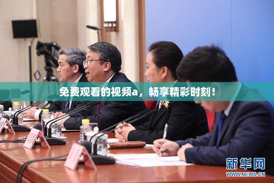 免费观看的视频a，畅享精彩时刻！