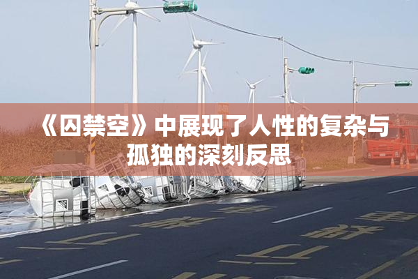 《囚禁空》中展现了人性的复杂与孤独的深刻反思