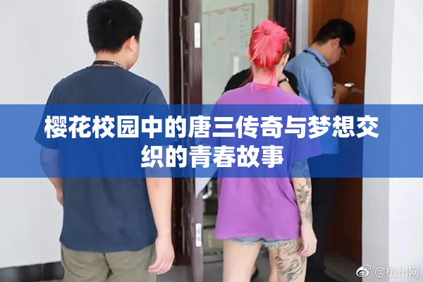 樱花校园中的唐三传奇与梦想交织的青春故事
