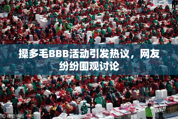搡多毛BBB活动引发热议，网友纷纷围观讨论