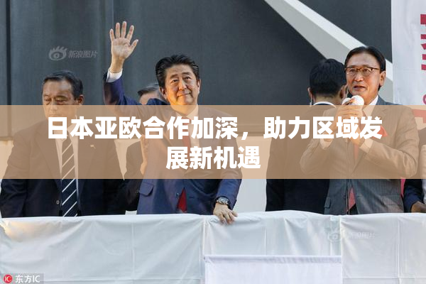 日本亚欧合作加深，助力区域发展新机遇