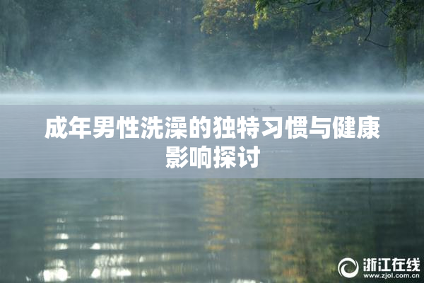 成年男性洗澡的独特习惯与健康影响探讨