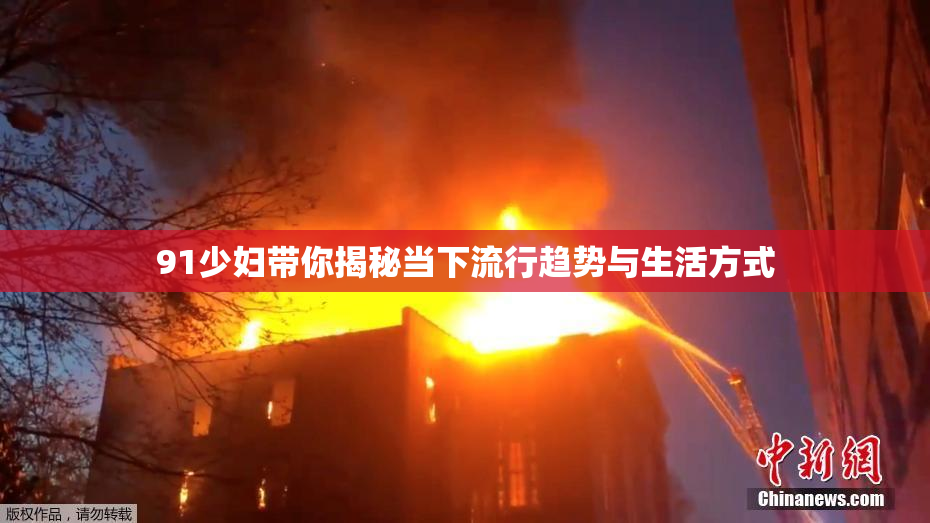 91少妇带你揭秘当下流行趋势与生活方式