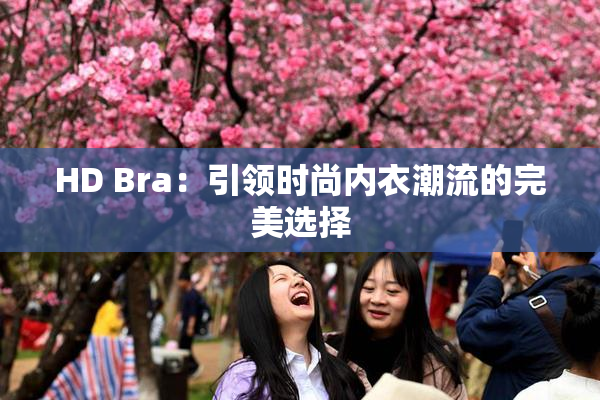 HD Bra：引领时尚内衣潮流的完美选择