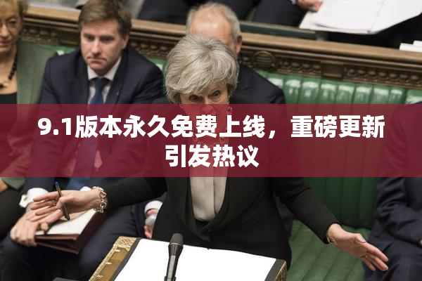 9.1版本永久免费上线，重磅更新引发热议