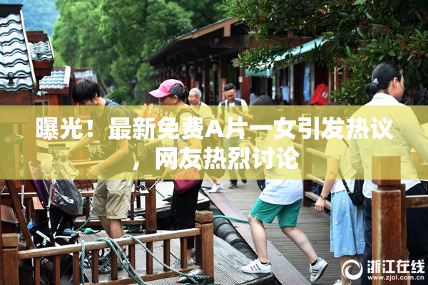曝光！最新免费A片一女引发热议，网友热烈讨论