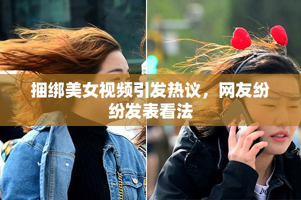 捆绑美女视频引发热议，网友纷纷发表看法