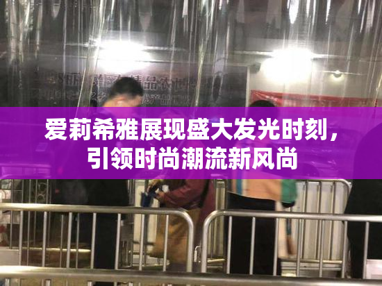 爱莉希雅展现盛大发光时刻，引领时尚潮流新风尚