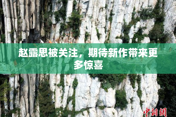 赵露思被关注，期待新作带来更多惊喜