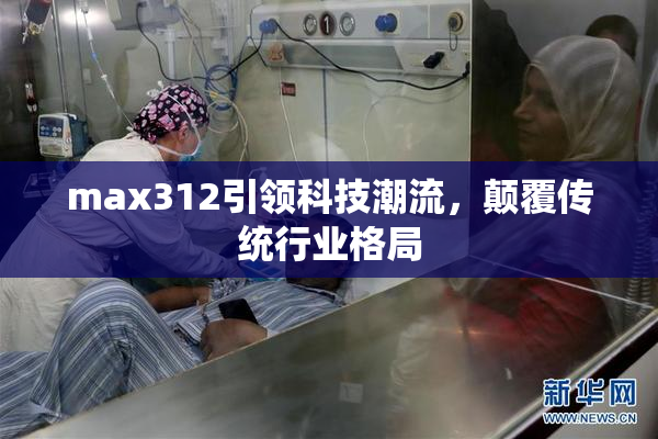 max312引领科技潮流，颠覆传统行业格局