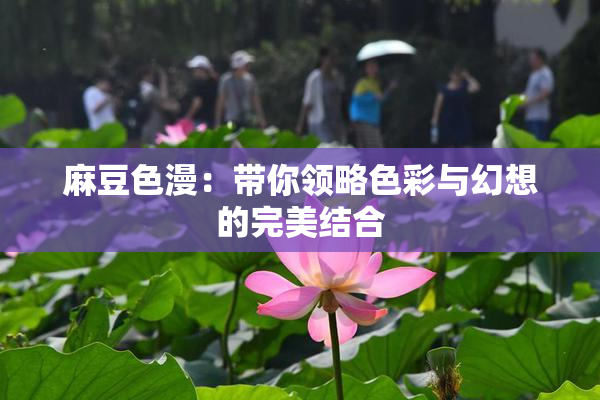 麻豆色漫：带你领略色彩与幻想的完美结合