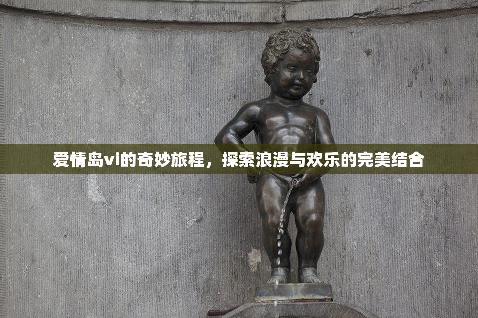 爱情岛vi的奇妙旅程，探索浪漫与欢乐的完美结合
