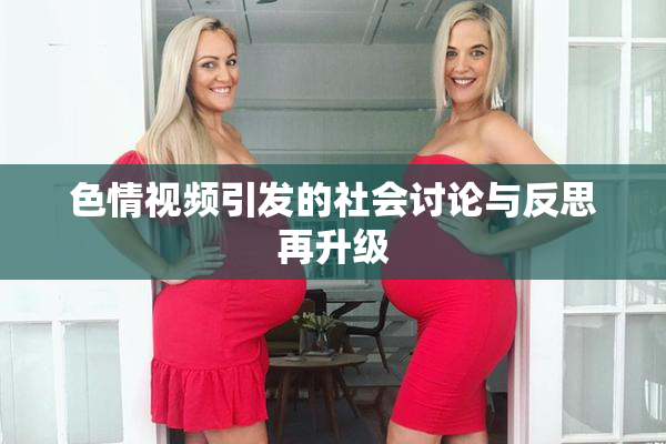 色情视频引发的社会讨论与反思再升级