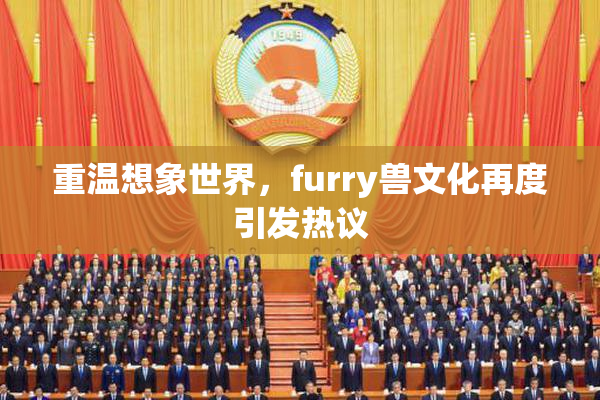重温想象世界，furry兽文化再度引发热议