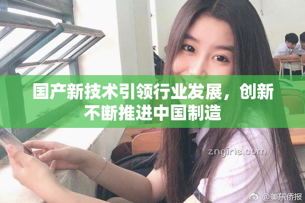 国产新技术引领行业发展，创新不断推进中国制造