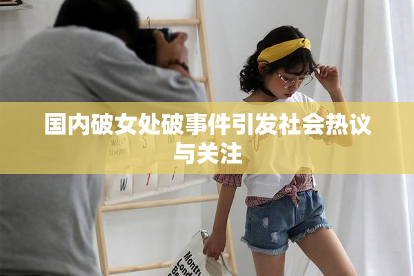 国内破女处破事件引发社会热议与关注