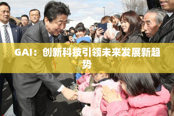 GAI：创新科技引领未来发展新趋势