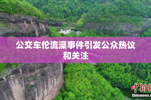 公交车伦流澡事件引发公众热议和关注