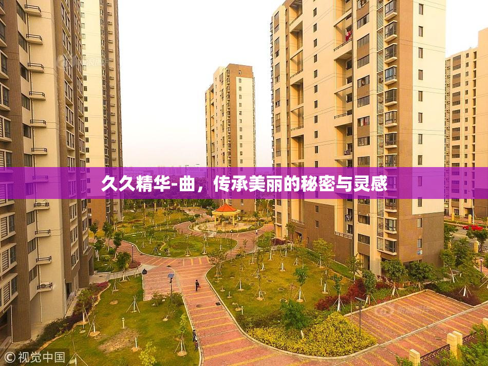 久久精华-曲，传承美丽的秘密与灵感