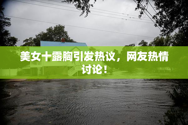 美女十露胸引发热议，网友热情讨论！