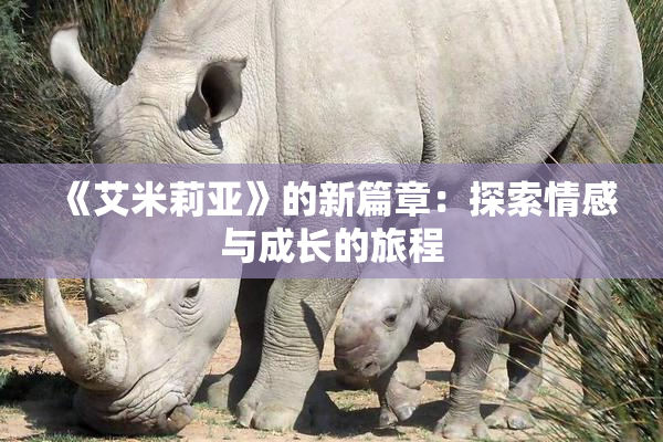 《艾米莉亚》的新篇章：探索情感与成长的旅程