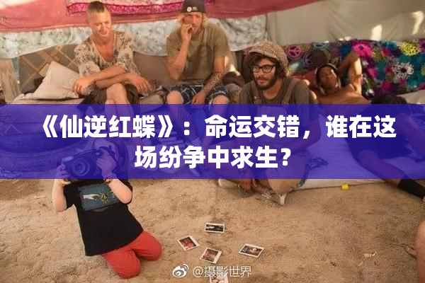 《仙逆红蝶》：命运交错，谁在这场纷争中求生？