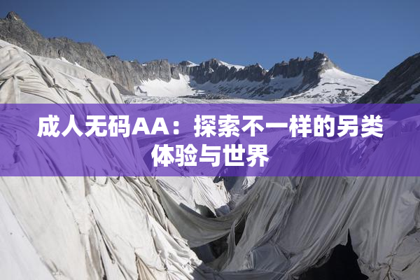 成人无码AA：探索不一样的另类体验与世界