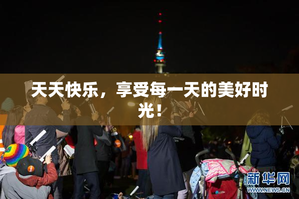 天天快乐，享受每一天的美好时光！