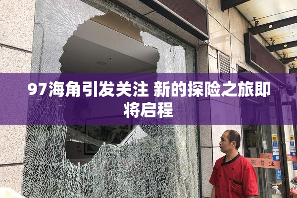 97海角引发关注 新的探险之旅即将启程