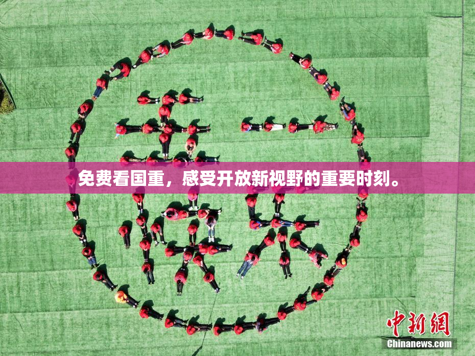 免费看国重，感受开放新视野的重要时刻。