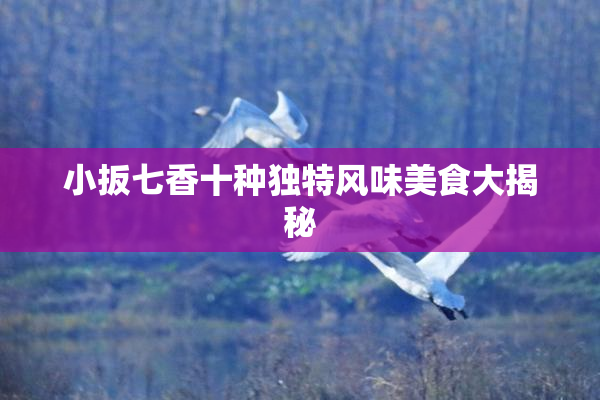 小扳七香十种独特风味美食大揭秘