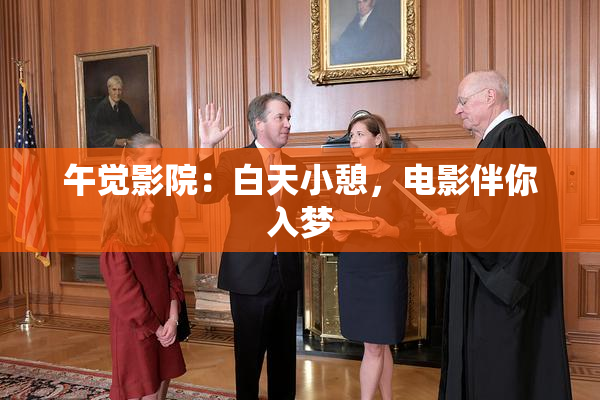 午觉影院：白天小憩，电影伴你入梦