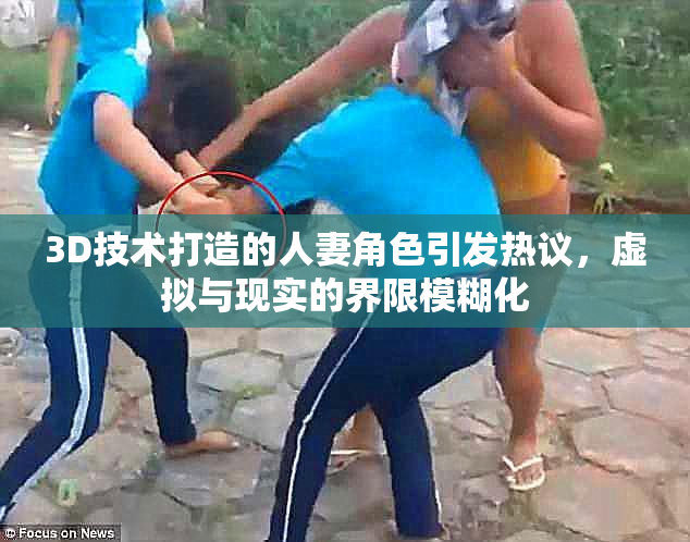 3D技术打造的人妻角色引发热议，虚拟与现实的界限模糊化