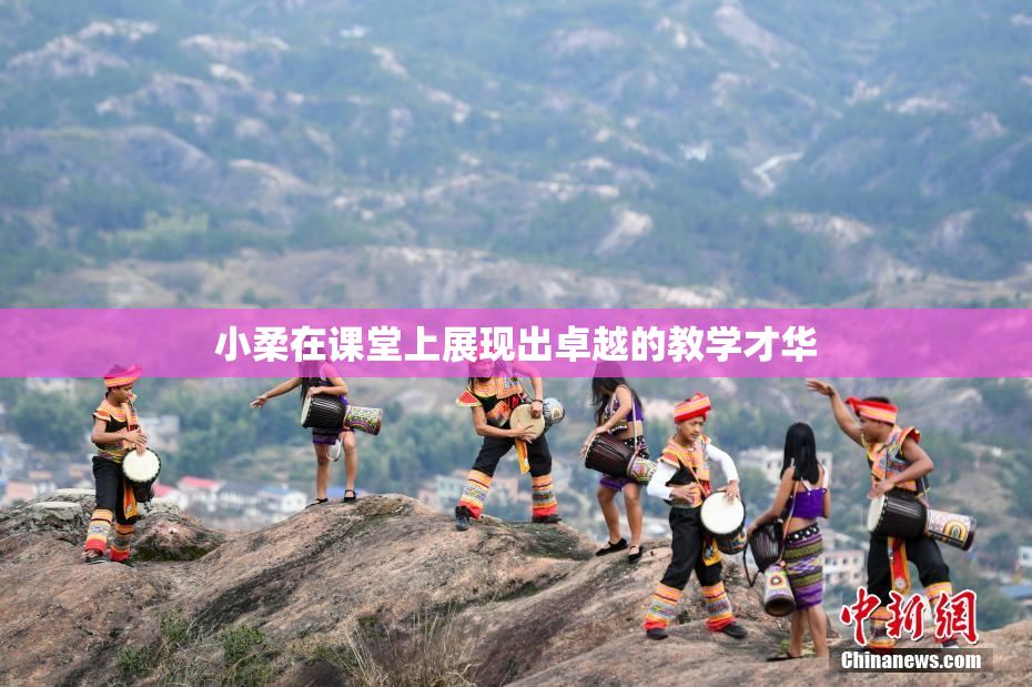 小柔在课堂上展现出卓越的教学才华