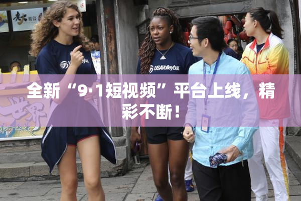 全新“9·1短视频”平台上线，精彩不断！