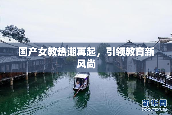 国产女教热潮再起，引领教育新风尚