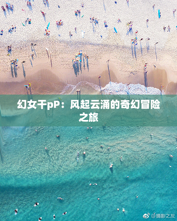 幻女干pP：风起云涌的奇幻冒险之旅