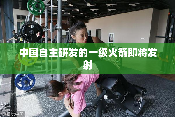 中国自主研发的一级火箭即将发射