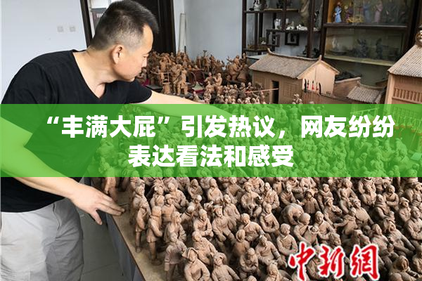 “丰满大屁”引发热议，网友纷纷表达看法和感受